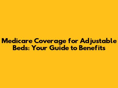 Medicare Coverage for Adjustable Beds: Your Guide to Benefits