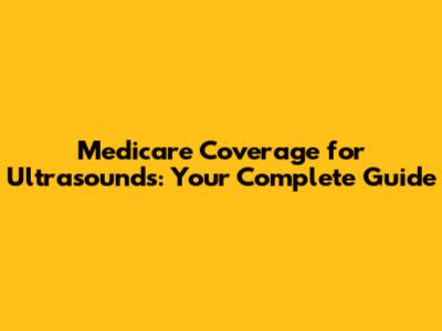 Medicare Coverage for Ultrasounds: Your Complete Guide
