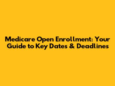 Medicare Open Enrollment: Your Guide to Key Dates & Deadlines