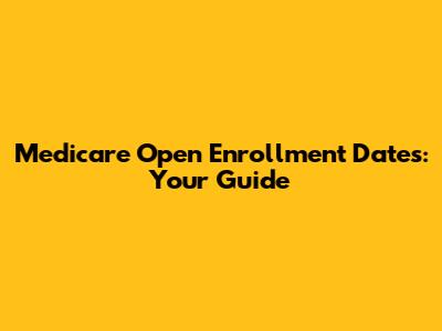 Medicare Open Enrollment Dates: Your Guide