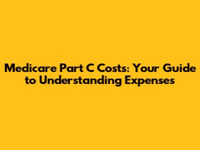 Medicare Part C Costs: Your Guide to Understanding Expenses