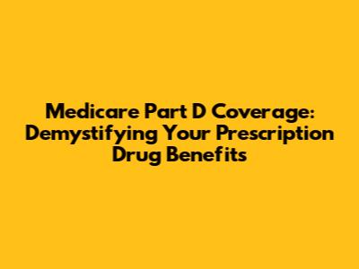 Medicare Part D Coverage: Demystifying Your Prescription Drug Benefits