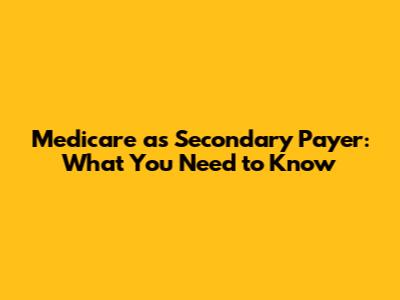 Medicare as Secondary Payer: What You Need to Know