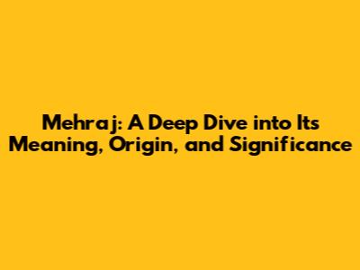 Mehraj: A Deep Dive into Its Meaning, Origin, and Significance