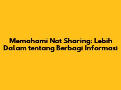Memahami 'Not Sharing': Lebih Dalam tentang Berbagi Informasi