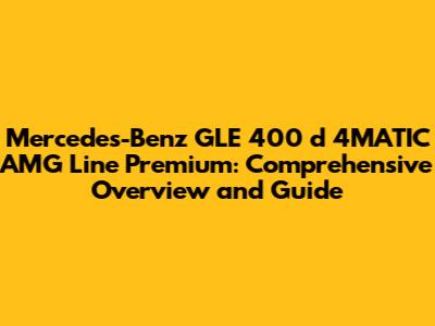 Mercedes-Benz GLE 400 d 4MATIC AMG Line Premium: Comprehensive Overview and Guide