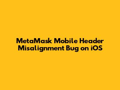 MetaMask Mobile Header Misalignment Bug on iOS