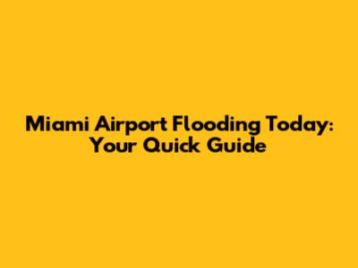 Miami Airport Flooding Today: Your Quick Guide