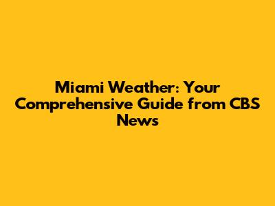 Miami Weather: Your Comprehensive Guide from CBS News
