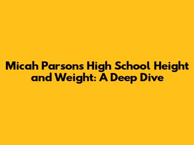 Micah Parsons' High School Height and Weight: A Deep Dive