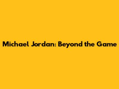 Michael Jordan: Beyond the Game