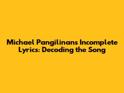 Michael Pangilinan's Incomplete Lyrics: Decoding the Song