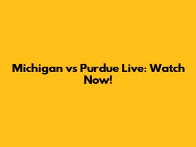 Michigan vs Purdue Live: Watch Now!