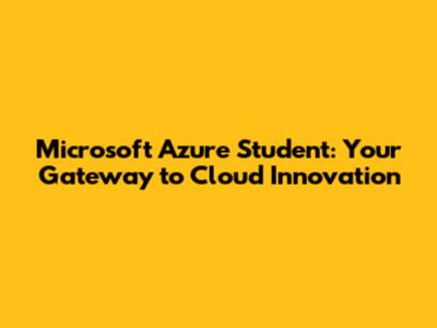 Microsoft Azure Student: Your Gateway to Cloud Innovation