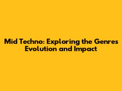 Mid Techno: Exploring the Genre's Evolution and Impact
