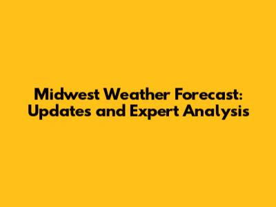 Midwest Weather Forecast: Updates and Expert Analysis