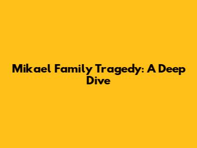 Mikael Family Tragedy: A Deep Dive