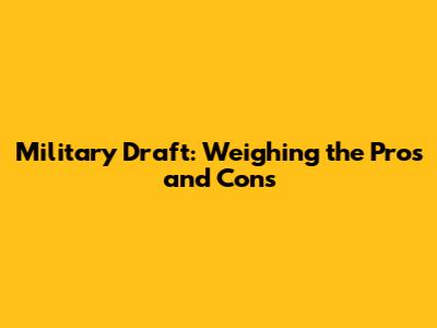 Military Draft: Weighing the Pros and Cons
