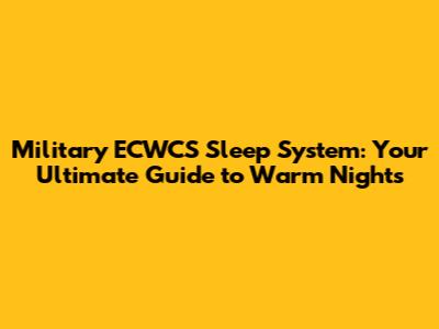 Military ECWCS Sleep System: Your Ultimate Guide to Warm Nights