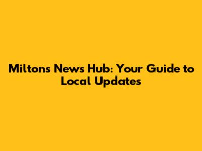 Milton's News Hub: Your Guide to Local Updates