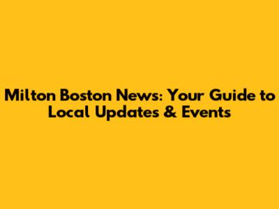 Milton Boston News: Your Guide to Local Updates & Events