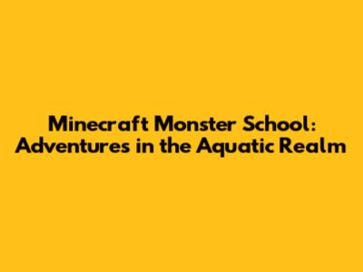 Minecraft Monster School: Adventures in the Aquatic Realm