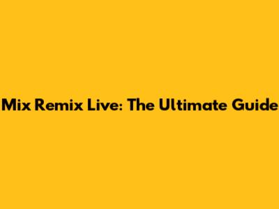 Mix Remix Live: The Ultimate Guide