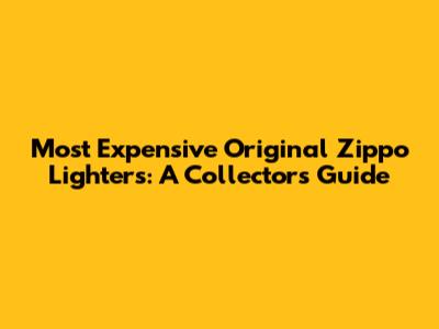 Most Expensive Original Zippo Lighters: A Collector's Guide