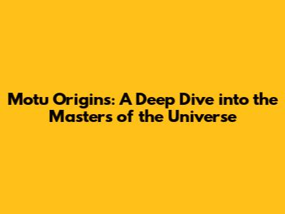 Motu Origins: A Deep Dive into the Masters of the Universe
