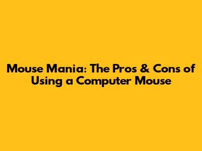 Mouse Mania: The Pros & Cons of Using a Computer Mouse