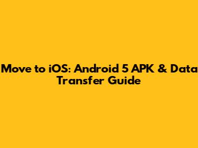 Move to iOS: Android 5 APK & Data Transfer Guide