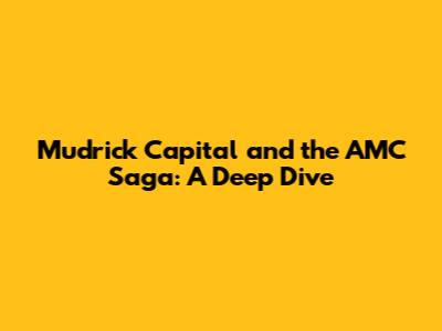 Mudrick Capital and the AMC Saga: A Deep Dive