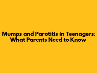 Mumps and Parotitis in Teenagers: What Parents Need to Know