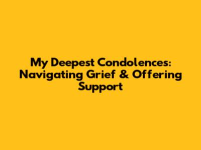 My Deepest Condolences: Navigating Grief & Offering Support