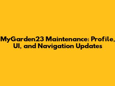 MyGarden23 Maintenance: Profile, UI, and Navigation Updates