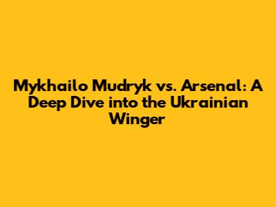 Mykhailo Mudryk vs. Arsenal: A Deep Dive into the Ukrainian Winger