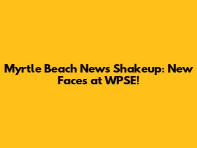 Myrtle Beach News Shakeup: New Faces at WPSE!