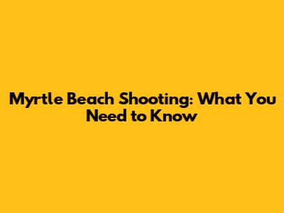 Myrtle Beach Shooting: What You Need to Know