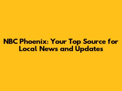 NBC Phoenix: Your Top Source for Local News and Updates