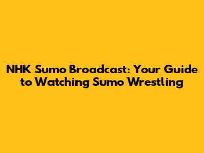 NHK Sumo Broadcast: Your Guide to Watching Sumo Wrestling