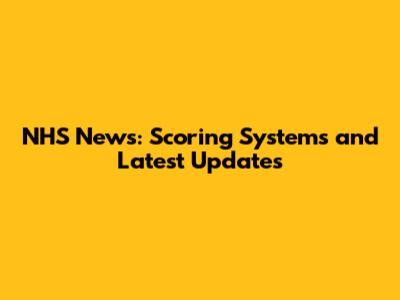 NHS News: Scoring Systems and Latest Updates