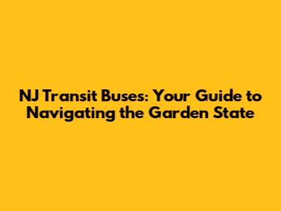 NJ Transit Buses: Your Guide to Navigating the Garden State