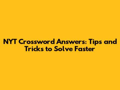 NYT Crossword Answers: Tips and Tricks to Solve Faster