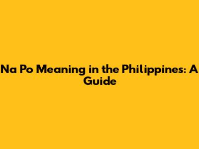 Na Po Meaning in the Philippines: A Guide