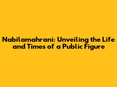 Nabilamahrani: Unveiling the Life and Times of a Public Figure