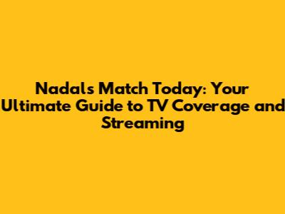Nadal's Match Today: Your Ultimate Guide to TV Coverage and Streaming