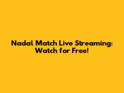Nadal Match Live Streaming: Watch for Free!