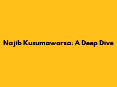 Najib Kusumawarsa: A Deep Dive