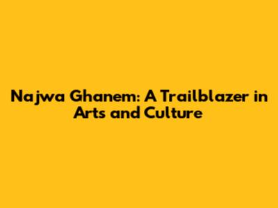 Najwa Ghanem: A Trailblazer in Arts and Culture