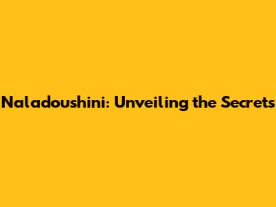 Naladoushini: Unveiling the Secrets